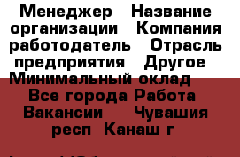 Менеджер › Название организации ­ Компания-работодатель › Отрасль предприятия ­ Другое › Минимальный оклад ­ 1 - Все города Работа » Вакансии   . Чувашия респ.,Канаш г.